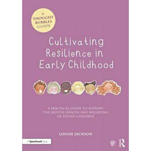 Cultivating Resilience in Early Childhood. A Practical Guide to Support the Mental Health and Wellbeing of Young Children, Paperback - Louise Jackson imagine