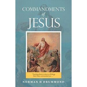 Commandments of Jesus: Teaching Them to Observe All Things That I Have Commanded You ..., Paperback - Norman H. Drummond imagine