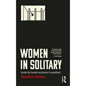 Women in Solitary. Inside South Africa's Female Resistance to Apartheid, Paperback - Shanthini Naidoo imagine