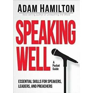 Speaking Well: Essential Skills for Speakers, Leaders, and Preachers, Paperback - Adam Hamilton imagine