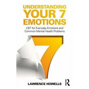 Understanding Your 7 Emotions. CBT for Everyday Emotions and Common Mental Health Problems, Paperback - Lawrence Howells imagine