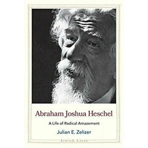 Abraham Joshua Heschel. A Life of Radical Amazement, Hardback - Julian E. Zelizer imagine