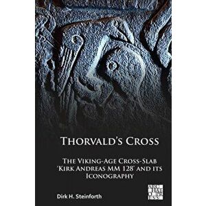 Thorvald's Cross. The Viking-Age Cross-Slab 'Kirk Andreas MM 128' and Its Iconography, Paperback - Dick H. Steinforth imagine