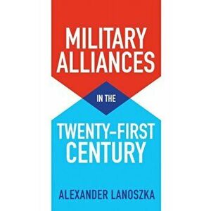 Military Alliances in the Twenty-First Century, Paperback - Alexander Lanoszka imagine