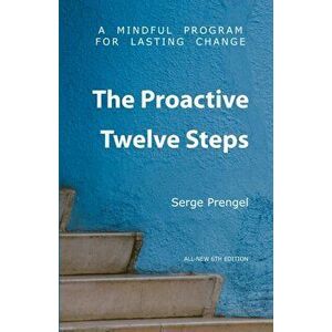 The Proactive Twelve Steps: A Mindful Program For Lasting Change, Paperback - Serge Prengel imagine