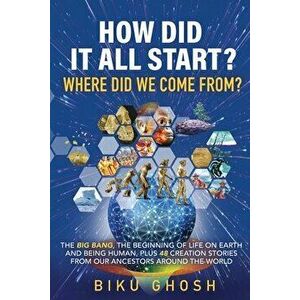 How did it all start? Where did we come from? The Big Bang, the beginning of life on Earth and being human plus forty-eight creation stories from our imagine