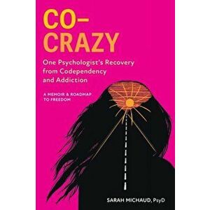 Co-Crazy: One Psychologist's Recovery from Codependency and Addiction: A Memoir and Roadmap to Freedom, Paperback - Sarah Michaud imagine