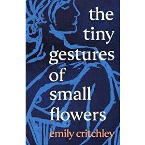 The Tiny Gestures of Small Flowers, Hardback - Emily Critchley imagine