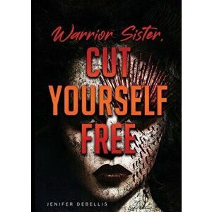 Warrior Sister: Cut Yourself Free From Your Assault, Paperback - Jenifer Debellis imagine