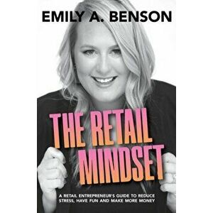 The Retail Mindset: A Retail Entrepreneur's Guide to Reduce Stress, Have Fun and Make More Money, Paperback - Emily a. Benson imagine