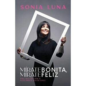Mírate Bonita, Mírate Feliz: Una Invitación a Descubrir Quién Eres, Paperback - Sonia Luna imagine