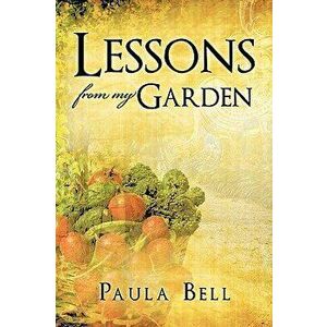 Lessons From My Garden, Paperback - Paula Bell imagine