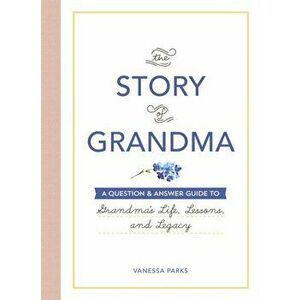 The Story of Grandma: A Question & Answer Guide to Grandma's Life, Lessons, and Legacy, Hardcover - Vanessa Parks imagine