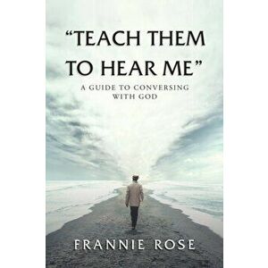 Teach Them to Hear Me: A Guide To Conversing With God, Paperback - Frannie Rose imagine