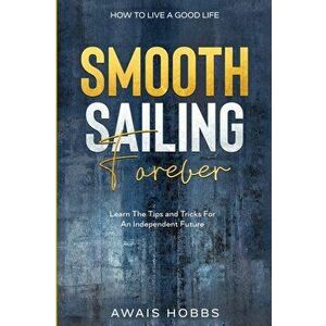 How To Live A Good Life: Smooth Sailing Forever - Learn The Tips and Tricks For An Independent Future, Paperback - Awais Hobbs imagine
