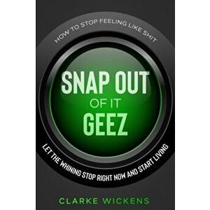How To Stop Feeling Like Shit: Snap Out Of It Geez - Let The Whining Stop Right Now and Start Living, Paperback - Clarke Wickens imagine