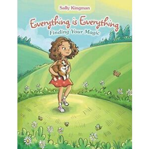 Everything Is Everything: Finding Your Magic, Paperback - Sally Kingman imagine