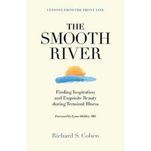 The Smooth River: Finding Inspiration and Exquisite Beauty during Terminal Illness. Lessons from the Front Line. - Richard S. Cohen imagine