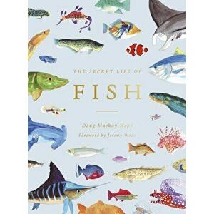 The Secret Life of Fish. The Astonishing Truth about our Aquatic Cousins, Hardback - Doug Mackay-Hope imagine