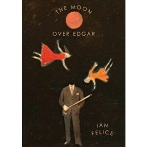 The Moon Over Edgar, Paperback - Ian Felice imagine