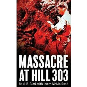 Massacre at Hill 303, Paperback - Basil B. Clark imagine