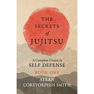 The Secrets of Jujitsu - A Complete Course in Self Defense - Book One, Paperback - Allan Corstorphin Smith imagine