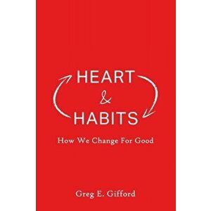Heart & Habits: How We Change for Good, Paperback - Greg Gifford imagine