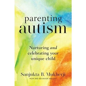 Parenting Autism: Nurturing And Celebrating Your Unique Child, Paperback - Sanjukta B. Mukherji imagine