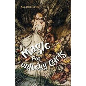 Magic for Unlucky Girls, Paperback - A. A. Balaskovits imagine