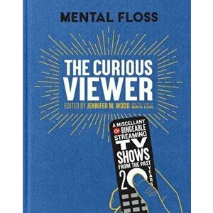 Mental Floss: The Curious Viewer. A Miscellany of Bingeable Streaming TV Shows from the Past Twenty Years, Hardback - Jennifer M. Wood imagine