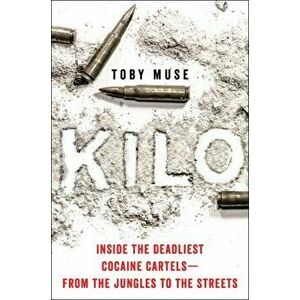 Kilo. Inside the Deadliest Cocaine Cartels-from the Jungles to the Streets, Paperback - Toby Muse imagine