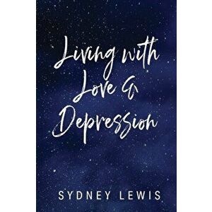 Living with Love & Depression, Paperback - Sydney Lewis imagine