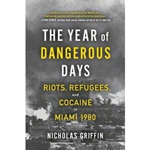 The Year of Dangerous Days. Riots, Refugees, and Cocaine in Miami 1980, Paperback - Nicholas Griffin imagine