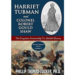 Harriet Tubman and Colonel Robert Gould Shaw: The Forgotten Partnership To Abolish Slavery, Paperback - Phillip Thomas Tucker imagine
