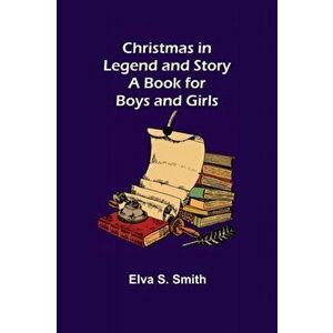 Christmas in Legend and Story A Book for Boys and Girls, Paperback - Elva S. Smith imagine