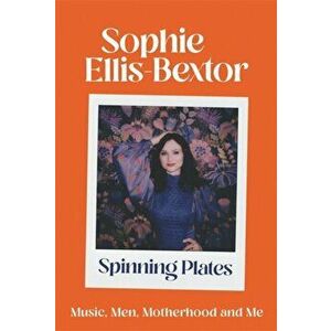 Spinning Plates. Music, Men, Motherhood and Me: TALES FROM OUR FAVOURITE 24 HOUR KITCHEN DISCO QUEEN, Hardback - Sophie Ellis-Bextor imagine