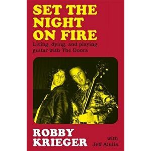 Set the Night on Fire. Living, Dying and Playing Guitar with the Doors, Hardback - Robby Krieger imagine
