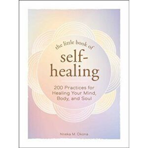 The Little Book of Self-Healing: 150 Practices for Healing Your Mind, Body, and Soul, Hardcover - Nneka M. Okona imagine