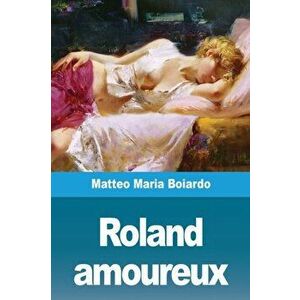 Roland amoureux, Paperback - Matteo Maria Boiardo imagine