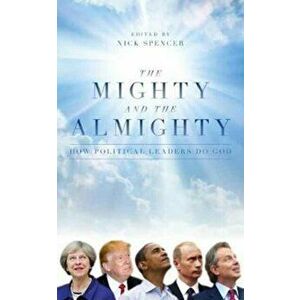 The Mighty and The Almighty. How Political Leaders Do God, Hardback - Nick Spencer imagine