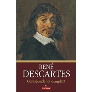 Corespondenta completa. Volumul al III-lea: 1645-1650 - Rene Descartes imagine