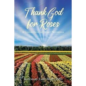Thank God for Roses: A Collection of Sweet Nothings, Paperback - Rosemary Eady-West imagine