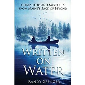 Written on Water: Characters and Mysteries from Maine's Back of Beyond, Paperback - Randy Spencer imagine
