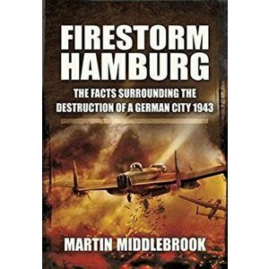 Firestorm Hamburg. The Facts Surrounding The Destruction of a German City 1943, Paperback - Martin Middlebrook imagine