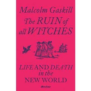 The Ruin of All Witches. Life and Death in the New World, Hardback - Malcolm Gaskill imagine