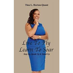Live To Fly, Learn To Soar: Step Up, Speak Up & Stand Up, Paperback - Tina L. Horton-Quant imagine