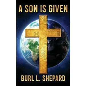 A Son is Given, Paperback - Burl L. Shepard imagine