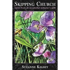 Skipping Church: Notes from an Accidental Minister's Wife, Paperback - Suzanne Kelsey imagine