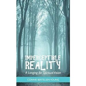 Imperceptible Reality: A Longing for Spiritual Vision, Paperback - Connie Bertelsen Young imagine
