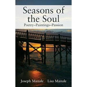 Seasons of the Soul: Poetry Paintings Passion, Paperback - Joseph Manale imagine